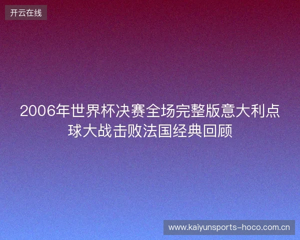 2006年世界杯决赛全场完整版意大利点球大战击败法国经典回顾