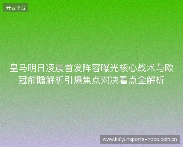 皇马明日凌晨首发阵容曝光核心战术与欧冠前瞻解析引爆焦点对决看点全解析 皇马明日凌晨首发阵容曝光核心战术与欧冠前瞻解析引爆焦点对决看点全解析