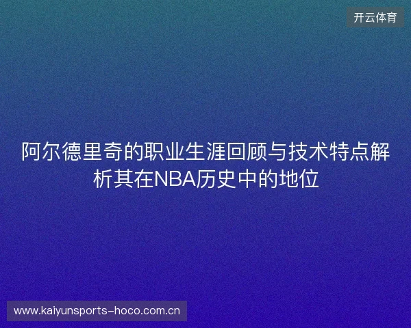阿尔德里奇的职业生涯回顾与技术特点解析其在NBA历史中的地位 阿尔德里奇的职业生涯回顾与技术特点解析其在NBA历史中的地位