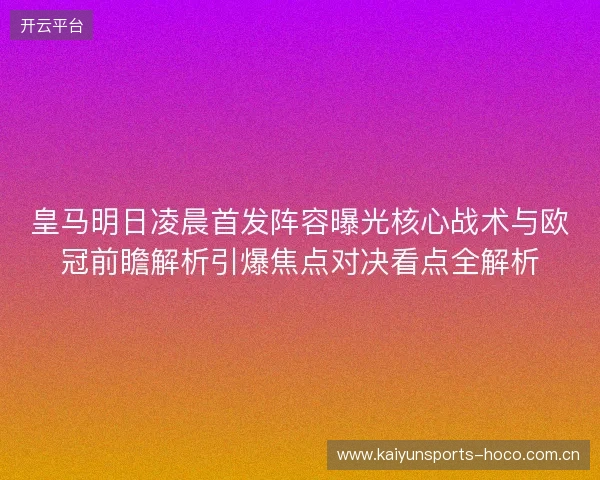 皇马明日凌晨首发阵容曝光核心战术与欧冠前瞻解析引爆焦点对决看点全解析 皇马明日凌晨首发阵容曝光核心战术与欧冠前瞻解析引爆焦点对决看点全解析