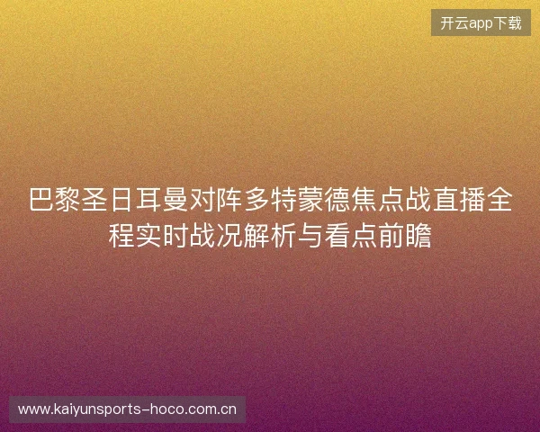 巴黎圣日耳曼对阵多特蒙德焦点战直播全程实时战况解析与看点前瞻 巴黎圣日耳曼对阵多特蒙德焦点战直播全程实时战况解析与看点前瞻