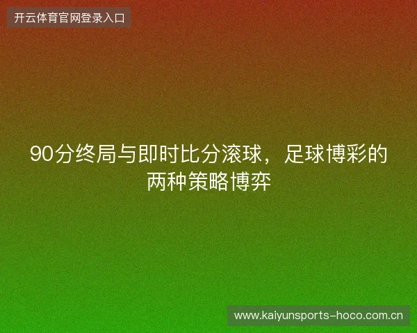 90分终局与即时比分滚球，足球博彩的两种策略博弈
