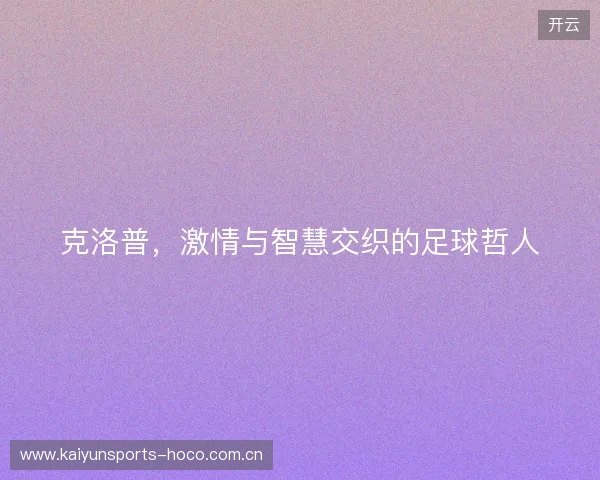 克洛普，激情与智慧交织的足球哲人